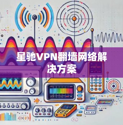 星驰VPN翻墙网络解决方案