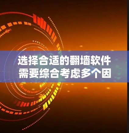 选择合适的翻墙软件需要综合考虑多个因素。以下是针对星驰VPN的详细分析和建议